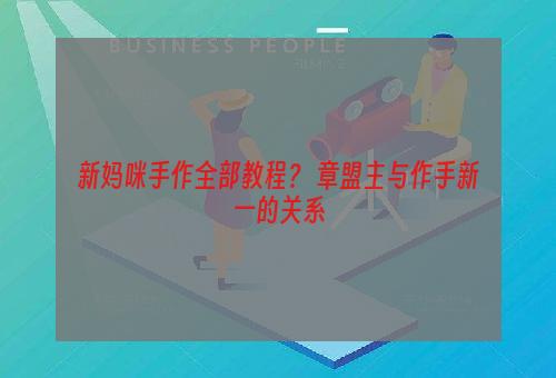 新妈咪手作全部教程？ 章盟主与作手新一的关系