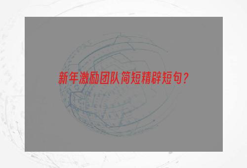 新年激励团队简短精辟短句？