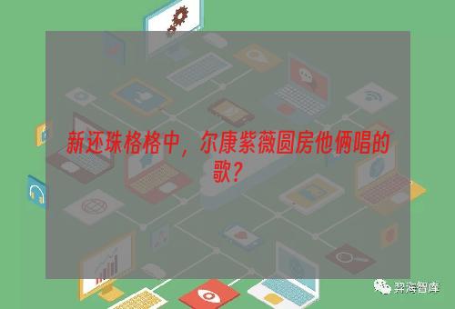 新还珠格格中，尔康紫薇圆房他俩唱的歌？