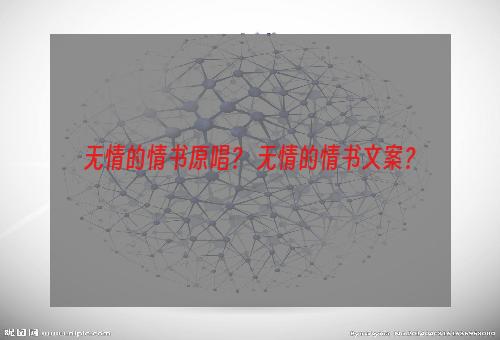 无情的情书原唱？ 无情的情书文案？