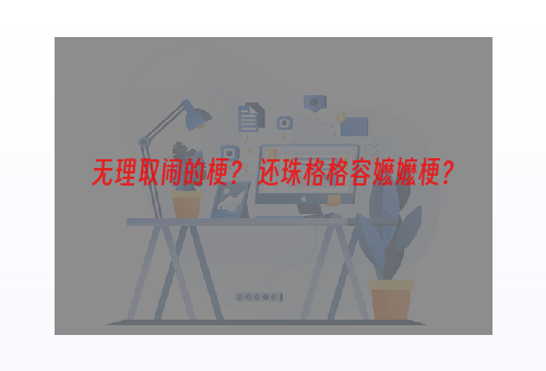 无理取闹的梗？ 还珠格格容嬷嬷梗？