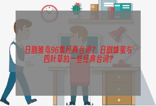 日剧雏鸟96集经典台词？ 日剧蜂蜜与四叶草的一些经典台词？