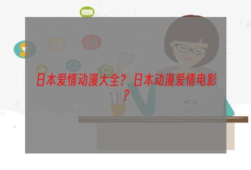 日本爱情动漫大全？ 日本动漫爱情电影？