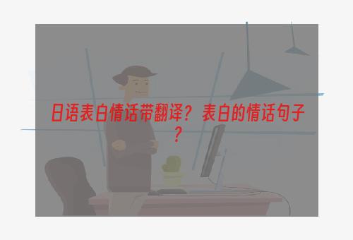 日语表白情话带翻译？ 表白的情话句子？