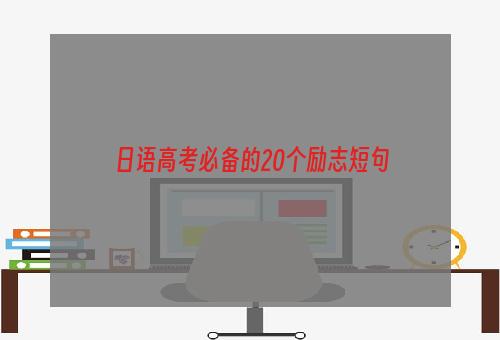 日语高考必备的20个励志短句