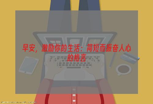 早安，激励你的生活：简短而振奋人心的格言