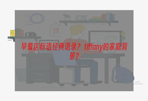 早餐店标语经典语录？ tiffany的家庭背景？