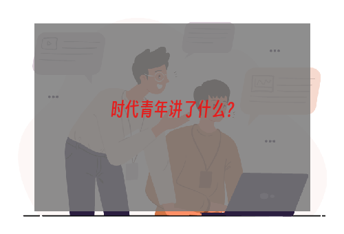 时代青年讲了什么？