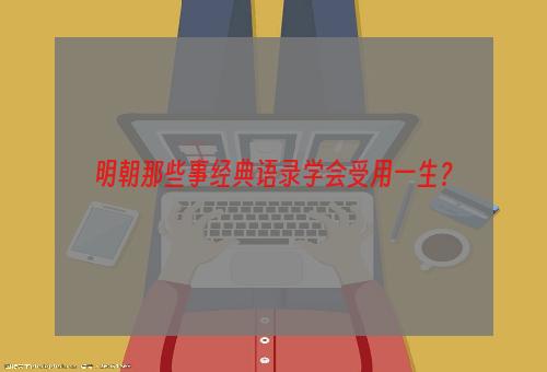 明朝那些事经典语录学会受用一生？