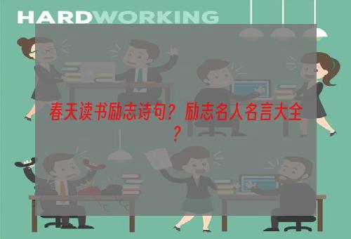 春天读书励志诗句？ 励志名人名言大全？