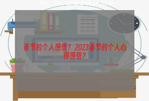 春节的个人感悟？ 2023春节的个人心得感悟？