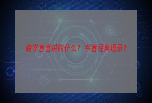 晚学盲言讲的什么？ 军盲经典语录？