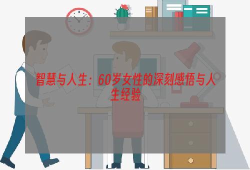 智慧与人生：60岁女性的深刻感悟与人生经验