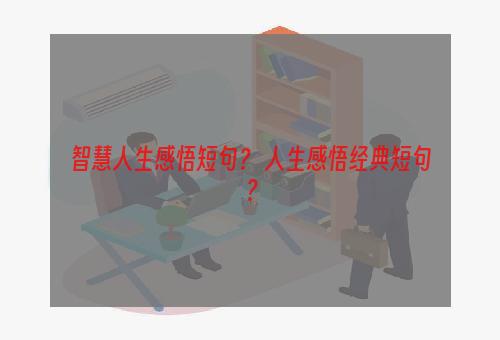 智慧人生感悟短句？ 人生感悟经典短句？