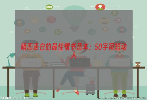 暗恋表白的最佳情书范本：50字简短动人