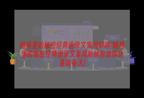 暗格里的秘密经典语录文案周斯越(暗格里的秘密经典语录文案周斯越你说你也喜欢春天)