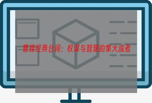 曹操经典台词：权谋与智慧的集大成者