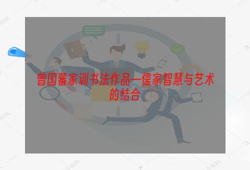 曾国藩家训书法作品—儒家智慧与艺术的结合