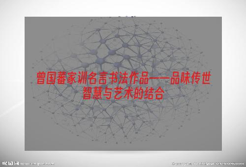 曾国藩家训名言书法作品——品味传世智慧与艺术的结合