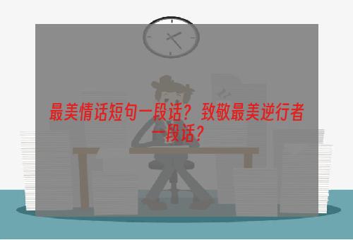 最美情话短句一段话？ 致敬最美逆行者一段话？