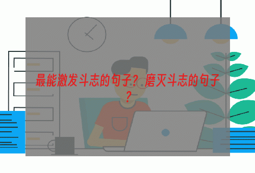 最能激发斗志的句子？ 磨灭斗志的句子？