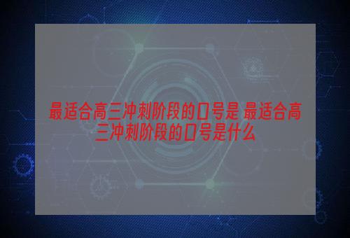 最适合高三冲刺阶段的口号是 最适合高三冲刺阶段的口号是什么