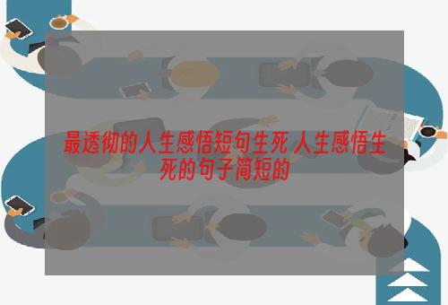 最透彻的人生感悟短句生死 人生感悟生死的句子简短的