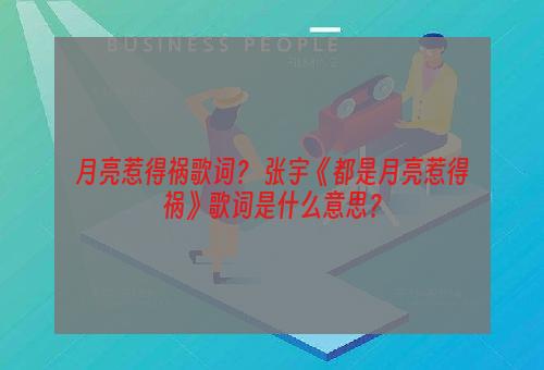 月亮惹得祸歌词？ 张宇《都是月亮惹得祸》歌词是什么意思？