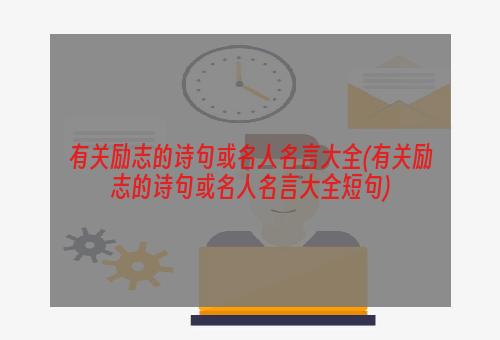 有关励志的诗句或名人名言大全(有关励志的诗句或名人名言大全短句)