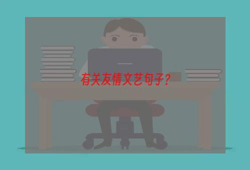 有关友情文艺句子？