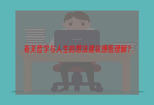 有关哲学与人生的想法建议感悟理解？