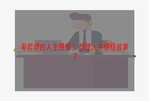 有哲理的人生感悟？ 哲理人生感悟故事？