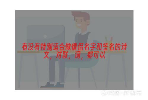 有没有特别适合做情侣名字和签名的诗文，对联，词，都可以