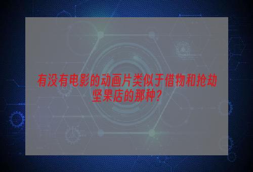 有没有电影的动画片类似于借物和抢劫坚果店的那种？