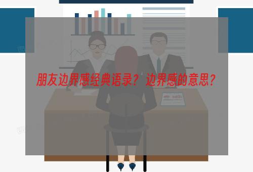 朋友边界感经典语录？ 边界感的意思？