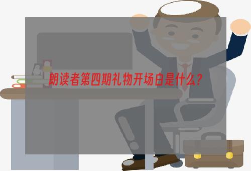 朗读者第四期礼物开场白是什么？