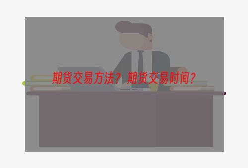 期货交易方法？ 期货交易时间？