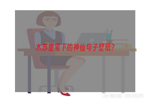 木苏里笔下的神仙句子壁纸？