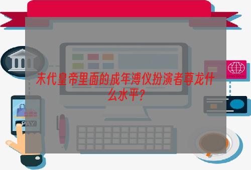 末代皇帝里面的成年溥仪扮演者尊龙什么水平？