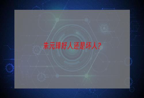 朱元璋好人还是坏人？