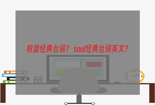 权游经典台词？ soul经典台词英文？