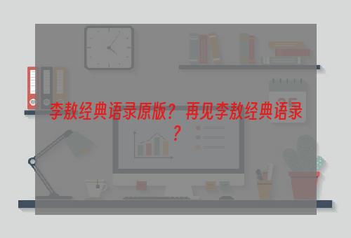 李敖经典语录原版？ 再见李敖经典语录？