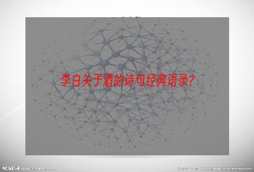 李白关于酒的诗句经典语录？