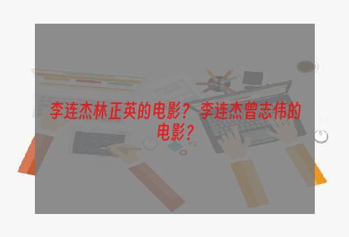 李连杰林正英的电影？ 李连杰曾志伟的电影？