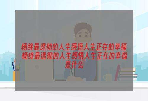 杨绛最透彻的人生感悟人生正在的幸福 杨绛最透彻的人生感悟人生正在的幸福是什么