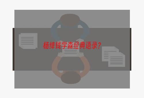 杨绛钱学森经典语录？