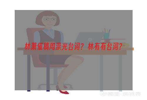 林萧催稿周崇光台词？ 林有有台词？