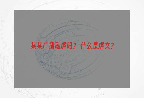 某某广播剧虐吗？ 什么是虐文？