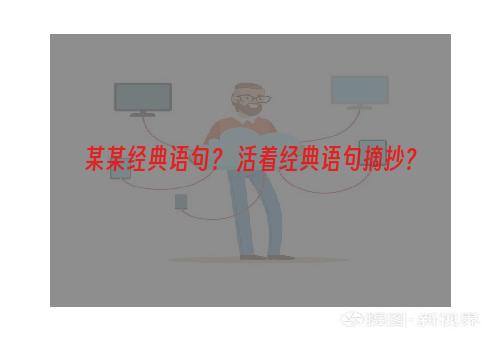 某某经典语句？ 活着经典语句摘抄？