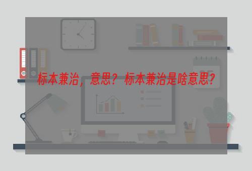 标本兼治，意思？ 标本兼治是啥意思？